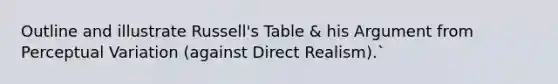 Outline and illustrate Russell's Table & his Argument from Perceptual Variation (against Direct Realism).`