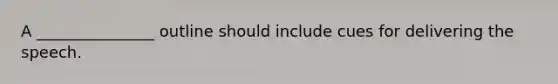 A _______________ outline should include cues for delivering the speech.