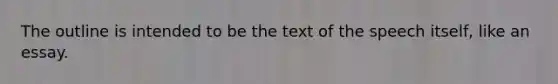 The outline is intended to be the text of the speech itself, like an essay.