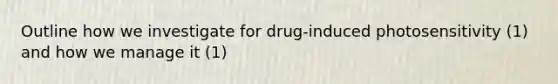 Outline how we investigate for drug-induced photosensitivity (1) and how we manage it (1)