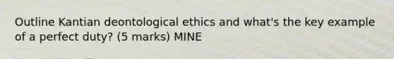 Outline Kantian deontological ethics and what's the key example of a perfect duty? (5 marks) MINE