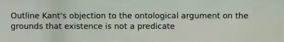 Outline Kant's objection to the ontological argument on the grounds that existence is not a predicate