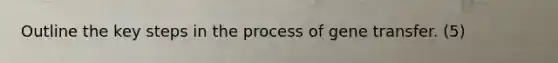 Outline the key steps in the process of gene transfer. (5)