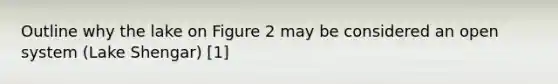 Outline why the lake on Figure 2 may be considered an open system (Lake Shengar) [1]