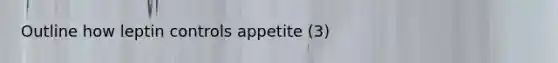 Outline how leptin controls appetite (3)