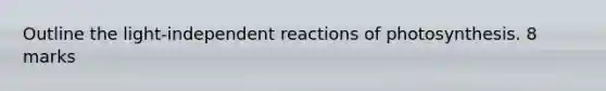 Outline the light-independent reactions of photosynthesis. 8 marks