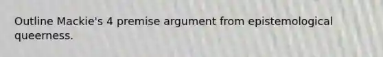 Outline Mackie's 4 premise argument from epistemological queerness.