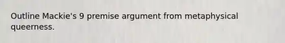 Outline Mackie's 9 premise argument from metaphysical queerness.