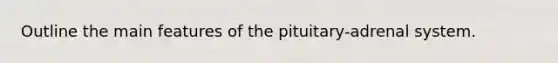 Outline the main features of the pituitary-adrenal system.