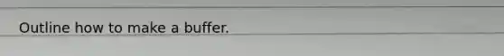 Outline how to make a buffer.