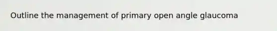 Outline the management of primary open angle glaucoma