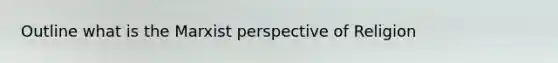 Outline what is the Marxist perspective of Religion