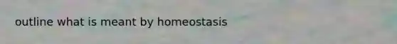 outline what is meant by homeostasis