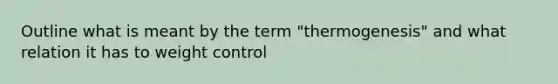 Outline what is meant by the term "thermogenesis" and what relation it has to weight control