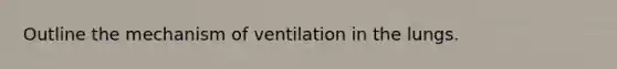 Outline the mechanism of ventilation in the lungs.