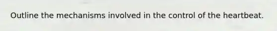 Outline the mechanisms involved in the control of the heartbeat.
