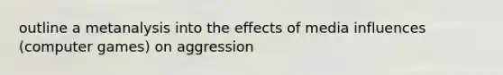 outline a metanalysis into the effects of media influences (computer games) on aggression