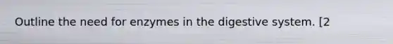 Outline the need for enzymes in the digestive system. [2