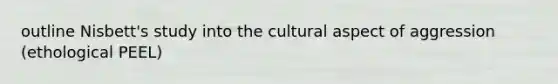 outline Nisbett's study into the cultural aspect of aggression (ethological PEEL)