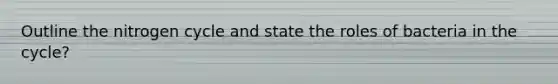Outline the nitrogen cycle and state the roles of bacteria in the cycle?