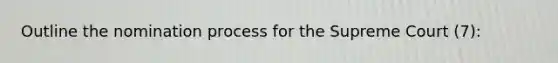 Outline the nomination process for the Supreme Court (7):