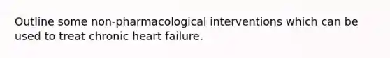 Outline some non-pharmacological interventions which can be used to treat chronic heart failure.