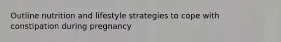 Outline nutrition and lifestyle strategies to cope with constipation during pregnancy