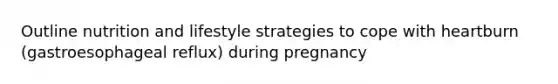 Outline nutrition and lifestyle strategies to cope with heartburn (gastroesophageal reflux) during pregnancy