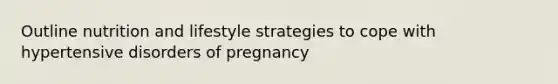 Outline nutrition and lifestyle strategies to cope with hypertensive disorders of pregnancy