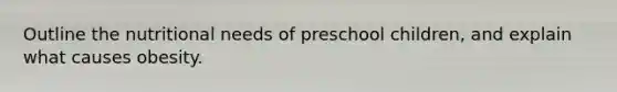 Outline the nutritional needs of preschool children, and explain what causes obesity.