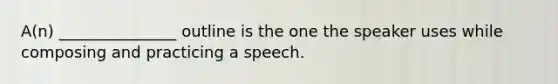 A(n) _______________ outline is the one the speaker uses while composing and practicing a speech.