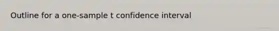 Outline for a one-sample t confidence interval