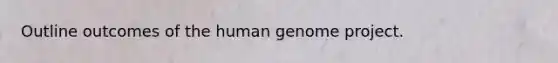 Outline outcomes of the <a href='https://www.questionai.com/knowledge/kaQqK73QV8-human-genome' class='anchor-knowledge'>human genome</a> project.