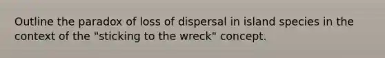 Outline the paradox of loss of dispersal in island species in the context of the "sticking to the wreck" concept.