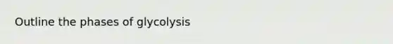 Outline the phases of glycolysis