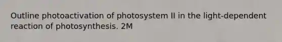 Outline photoactivation of photosystem II in the light-dependent reaction of photosynthesis. 2M