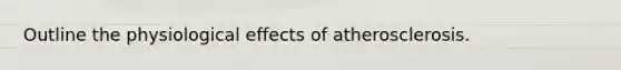 Outline the physiological effects of atherosclerosis.