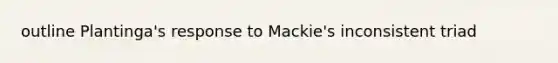 outline Plantinga's response to Mackie's inconsistent triad