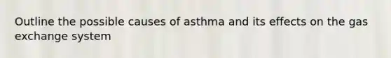 Outline the possible causes of asthma and its effects on the <a href='https://www.questionai.com/knowledge/kU8LNOksTA-gas-exchange' class='anchor-knowledge'>gas exchange</a> system