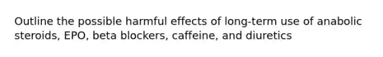 Outline the possible harmful effects of long-term use of anabolic steroids, EPO, beta blockers, caffeine, and diuretics