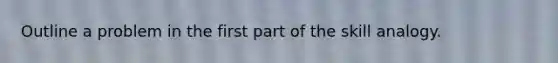 Outline a problem in the first part of the skill analogy.
