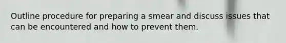 Outline procedure for preparing a smear and discuss issues that can be encountered and how to prevent them.