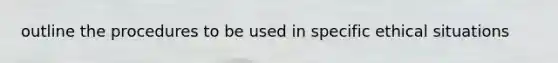 outline the procedures to be used in specific ethical situations