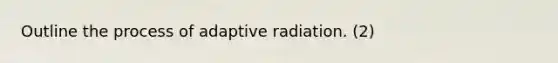 Outline the process of adaptive radiation. (2)