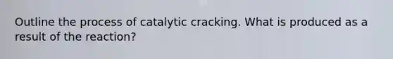 Outline the process of catalytic cracking. What is produced as a result of the reaction?