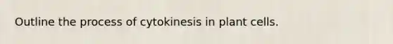 Outline the process of cytokinesis in plant cells.