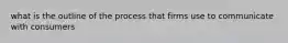 what is the outline of the process that firms use to communicate with consumers