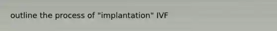 outline the process of "implantation" IVF