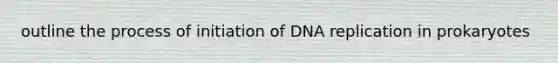 outline the process of initiation of DNA replication in prokaryotes