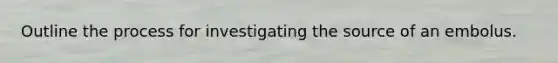Outline the process for investigating the source of an embolus.
